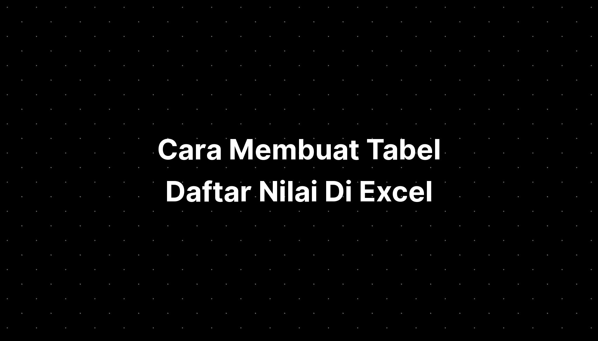 Cara Membuat Tabel Daftar Nilai Di Excel - IMAGESEE